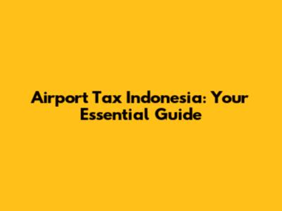 Airport Tax Indonesia: Your Essential Guide