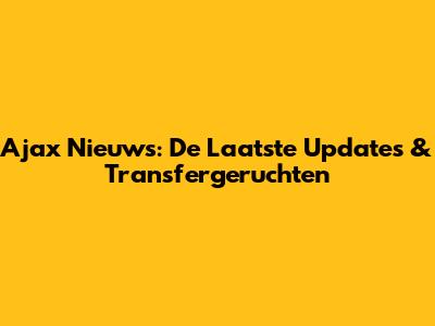 Ajax Nieuws: De Laatste Updates & Transfergeruchten