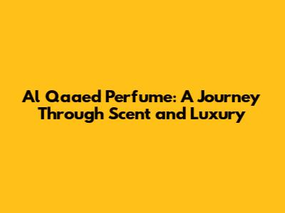 Al Qaa'ed Perfume: A Journey Through Scent and Luxury