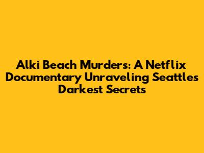 Alki Beach Murders: A Netflix Documentary Unraveling Seattle's Darkest Secrets