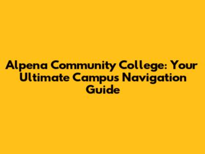 Alpena Community College: Your Ultimate Campus Navigation Guide