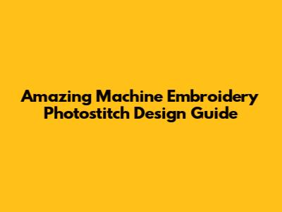 Amazing Machine Embroidery Photostitch Design Guide