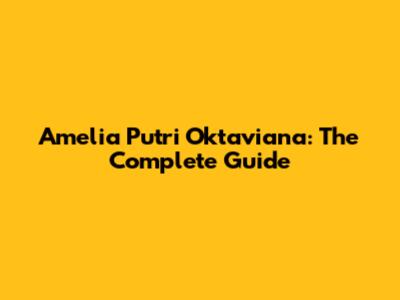 Amelia Putri Oktaviana: The Complete Guide