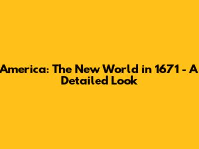 America: The New World in 1671 - A Detailed Look