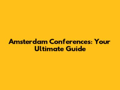 Amsterdam Conferences: Your Ultimate Guide