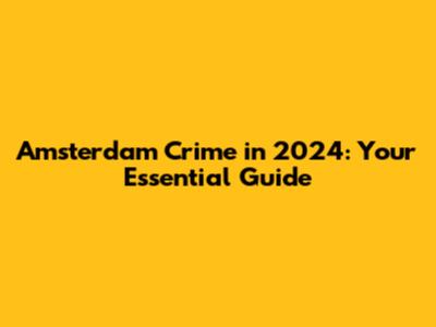 Amsterdam Crime in 2024: Your Essential Guide