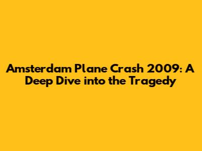 Amsterdam Plane Crash 2009: A Deep Dive into the Tragedy