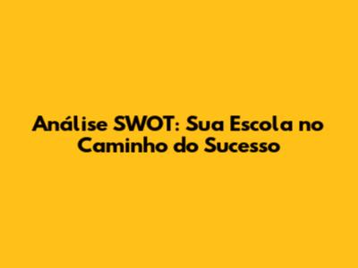 Análise SWOT: Sua Escola no Caminho do Sucesso