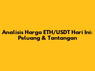 Analisis Harga ETH/USDT Hari Ini: Peluang & Tantangan