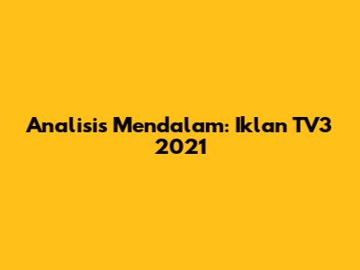 Analisis Mendalam: Iklan TV3 2021
