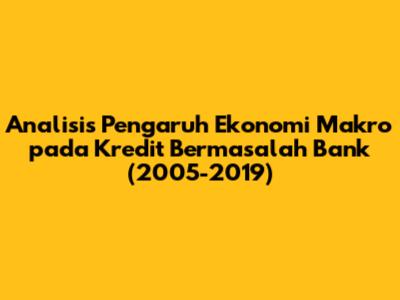 Analisis Pengaruh Ekonomi Makro pada Kredit Bermasalah Bank (2005-2019)