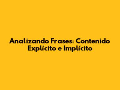 Analizando Frases: Contenido Explícito e Implícito