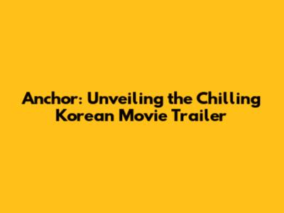 Anchor: Unveiling the Chilling Korean Movie Trailer