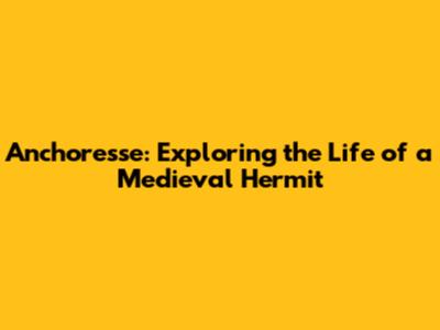 Anchoresse: Exploring the Life of a Medieval Hermit