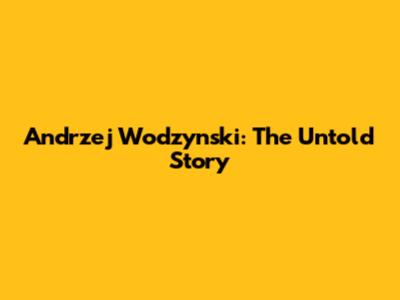 Andrzej Wodzynski: The Untold Story