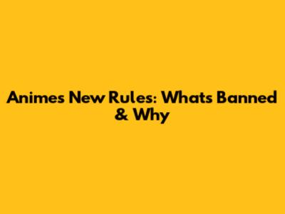 Anime's New Rules: What's Banned & Why