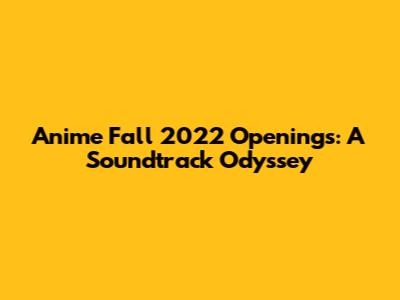 Anime Fall 2022 Openings: A Soundtrack Odyssey
