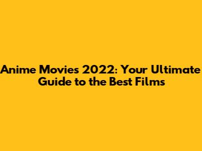 Anime Movies 2022: Your Ultimate Guide to the Best Films