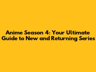 Anime Season 4: Your Ultimate Guide to New and Returning Series