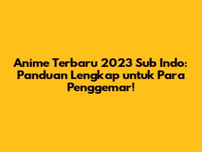 Anime Terbaru 2023 Sub Indo: Panduan Lengkap untuk Para Penggemar!