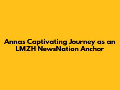 Anna's Captivating Journey as an LMZH NewsNation Anchor