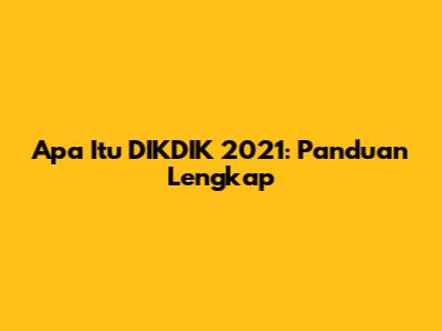 Apa Itu DIKDIK 2021: Panduan Lengkap