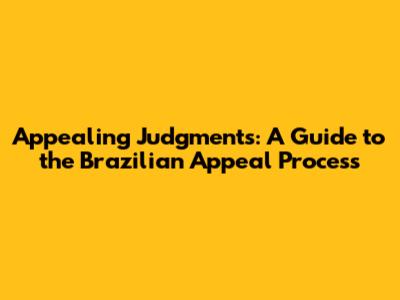 Appealing Judgments: A Guide to the Brazilian Appeal Process