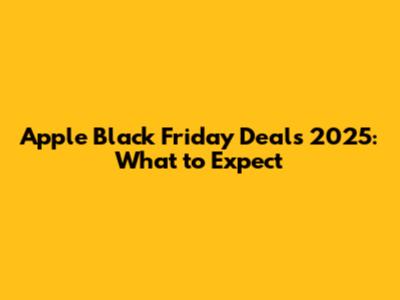 Apple Black Friday Deals 2025: What to Expect