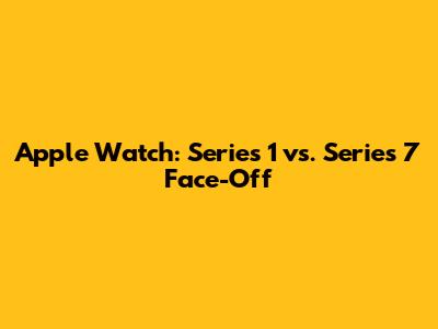 Apple Watch: Series 1 vs. Series 7 Face-Off