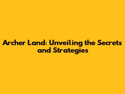 Archer Land: Unveiling the Secrets and Strategies