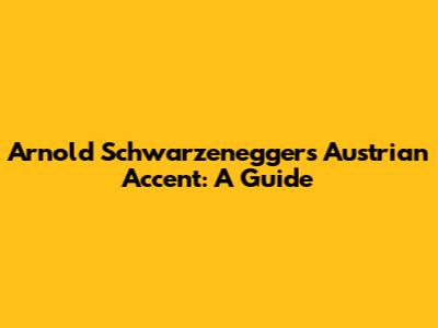 Arnold Schwarzenegger's Austrian Accent: A Guide
