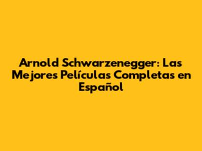 Arnold Schwarzenegger: Las Mejores Películas Completas en Español