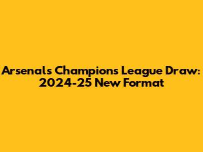 Arsenal's Champions League Draw: 2024-25 New Format