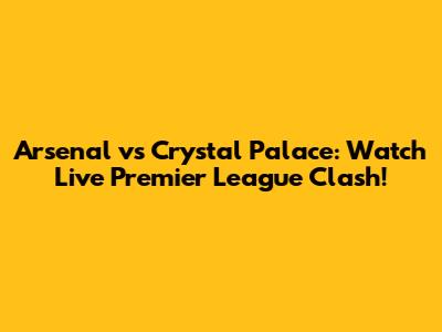 Arsenal vs Crystal Palace: Watch Live Premier League Clash!