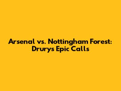 Arsenal vs. Nottingham Forest: Drury's Epic Calls