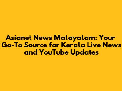 Asianet News Malayalam: Your Go-To Source for Kerala Live News and YouTube Updates