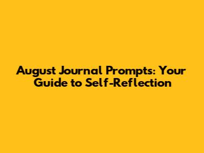 August Journal Prompts: Your Guide to Self-Reflection