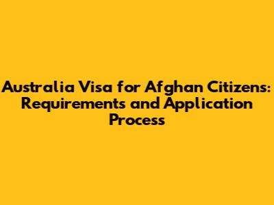 Australia Visa for Afghan Citizens: Requirements and Application Process
