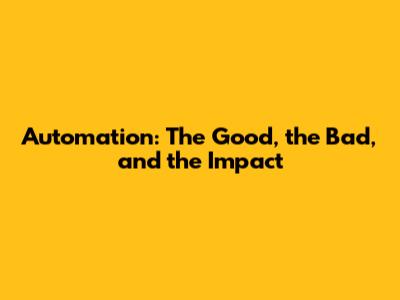 Automation: The Good, the Bad, and the Impact