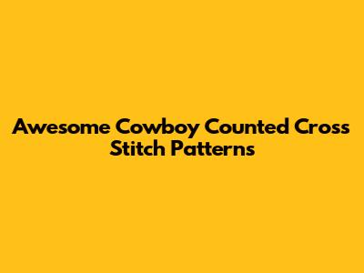 Awesome Cowboy Counted Cross Stitch Patterns