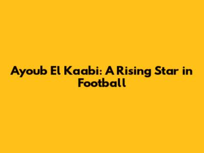 Ayoub El Kaabi: A Rising Star in Football