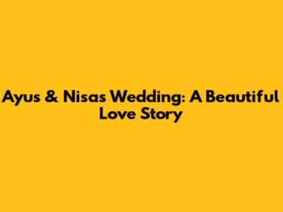 Ayus & Nisa's Wedding: A Beautiful Love Story