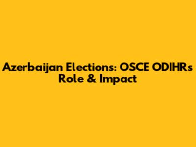 Azerbaijan Elections: OSCE ODIHR's Role & Impact