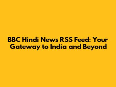 BBC Hindi News RSS Feed: Your Gateway to India and Beyond