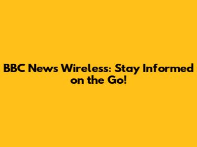 BBC News Wireless: Stay Informed on the Go!