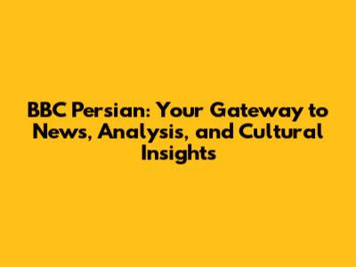 BBC Persian: Your Gateway to News, Analysis, and Cultural Insights