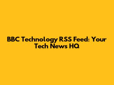 BBC Technology RSS Feed: Your Tech News HQ