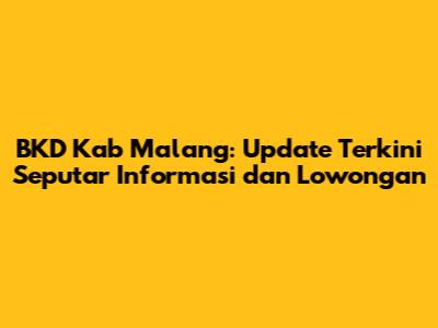 BKD Kab Malang: Update Terkini Seputar Informasi dan Lowongan