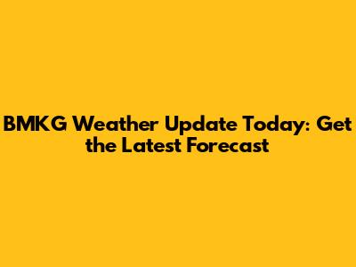 BMKG Weather Update Today: Get the Latest Forecast