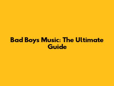 Bad Boys Music: The Ultimate Guide